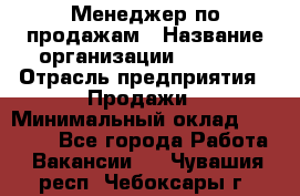 Менеджер по продажам › Название организации ­ Snaim › Отрасль предприятия ­ Продажи › Минимальный оклад ­ 30 000 - Все города Работа » Вакансии   . Чувашия респ.,Чебоксары г.